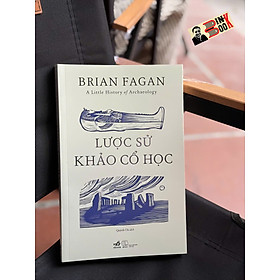 LƯỢC SỬ KHẢO CỔ HỌC - Brian Fagan – Quỳnh Chi - Nhã Nam 