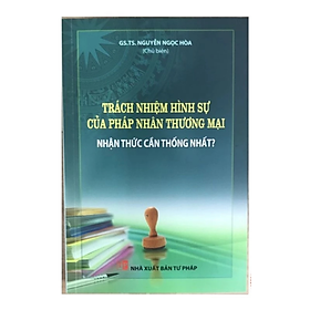 Sách - Trách nhiệm hình sự của pháp nhân thương mại - Nhận thức cần thống nhất - Nguyễn Ngọc Hòa - Nhà xuất bản Tư Pháp