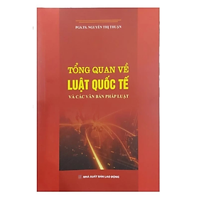 Sách - Tổng quan về luật quốc tế và các văn bản pháp luật - Nguyễn Thị Thuận - NXB LĐ