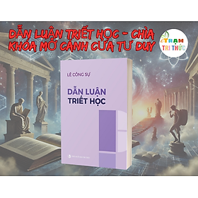 Dẫn Luận Triết Học – Chìa Khóa Mở Cánh Cửa Tư Duy - Lê Công Sự - Nhà Xuất Bản Tri Thức