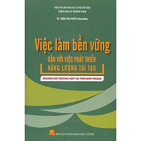 Việc Làm Bền Vững Gắn Với Việc Phát Triển Năng Lượng Tái Tạo (Nghiên Cứu Tại Tỉnh Ninh Thuận)- NXB KHXH