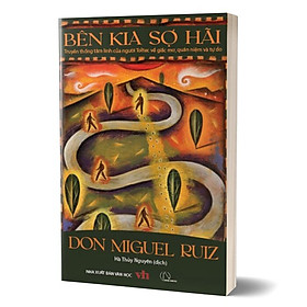 Bên kia sợ hãi – Don Miguel Ruiz (Truyền thống tâm linh của người Toltec về giấc mơ, quan niệm và tự do)