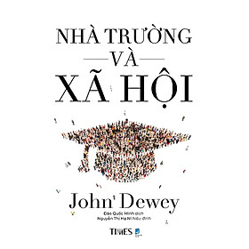 NHÀ TRƯỜNG VÀ XÃ HỘI - John Dewey - Đào Quốc Minh dịch - Times - NXB Dân Trí.
