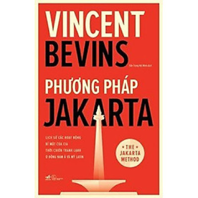 Phương Pháp Jakarta - Lịch Sử Các Hoạt Động Bí Mật Của CIA Thời Chiến Tranh Lạnh Ở Đông Nam Á Và Mỹ Latin - Vincent Bevins