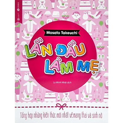 Sách - Lần đầu làm mẹ - Tổng hợp những kiến thức mới nhất về mang thai và sinh nở - Masato Takeuchi - NXB Lao Động 