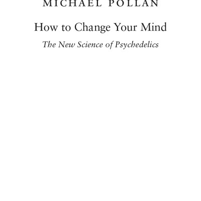 How To Change Your Mind : The New Science Of Psychedelics