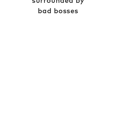 Surrounded By Bad Bosses And Lazy Employees