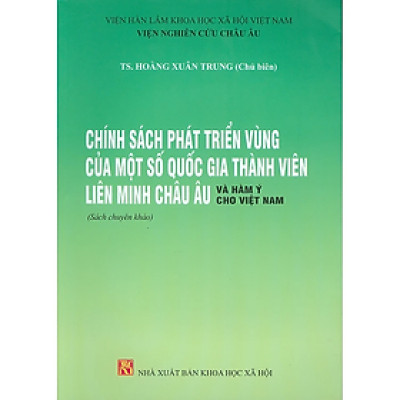 Sách - Chính Sách Phát Triển Vùng Của Một Số Quốc Gia Thành Viên Liên Minh Châu Âu Và Hàm Ý Cho Việt Nam (Sách chuyên khảo)  - Viện Hàn lâm Khoa học Xã hội Việt Nam - Viện Nghiên cứu Châu Âu - NXB KHXH