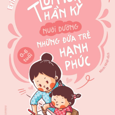 Lời Nói Thần Kỳ Nuôi Dưỡng Những Đứa Trẻ Hạnh Phúc (0-6 Tuổi) (Tái Bản 2024)