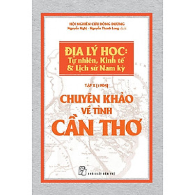 Chuyên Khảo Về Tỉnh Cần Thơ - Địa Lý Học: Tự Nhiên, Kinh Tế Và Lịch Sử Nam Kỳ (Tập X - 1904)