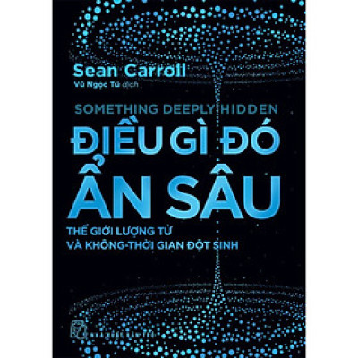 ĐIỀU GÌ ĐÓ ẨN SÂU - Thế Giới Lượng Tử Và Không-Thời Gian Đột Sinh - Sean Carroll - Vũ Ngọc Tú dịch - NXB Trẻ