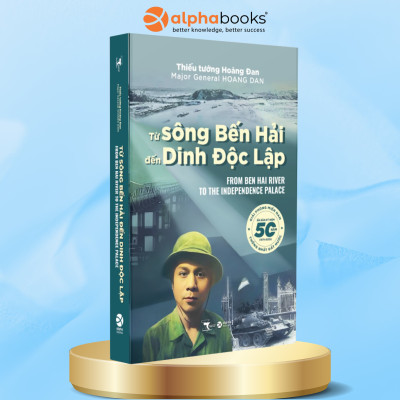 Từ Sông Bến Hải Đến Dinh Độc Lập - Hồi Ức Chiến Trường Của Thiếu Tướng Hoàng Đan - Alpha Books 