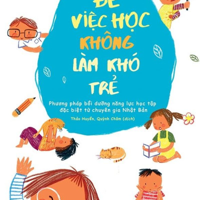 Để Việc Học Không Làm Khó Trẻ - Phương Pháp Bồi Dưỡng Năng Lực Học Tập Đặc Biệt Từ Chuyên Gia Nhật Bản