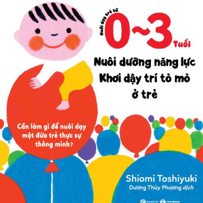 Sách - Nuôi Dạy Trẻ Từ 0-3 Tuổi - Nuôi Dưỡng Năng Lực - Khơi Dậy Trí Tò Mò Ở Trẻ