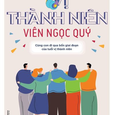 Vị Thành Niên - Viên Ngọc Quý: Cùng Con Đi Qua Bốn Giai Đoạn Của Tuổi Vị Thành Niên