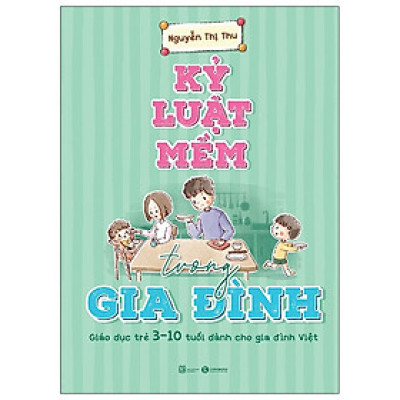 Cuốn Phương Pháp Giáo Dục Trẻ: Kỷ Luật Mềm Trong Gia Đình: Giáo Dục Trẻ 3 - 10 Tuổi Dành Cho Gia Đình Việt