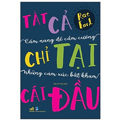 Tất Cả Chỉ Tại Cái Đầu: Cẩm Nang Để Cầm Cương Những Cảm Xúc Bất Kham