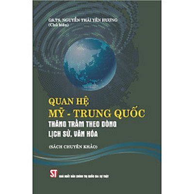 QUAN HỆ MỸ - TRUNG QUỐC Thăng trầm theo dòng lịch sử, văn hóa (Sách chuyên khảo) - GS.TS. Nguyễn Thái Yên Hương (Chủ biên) - (bìa mềm)