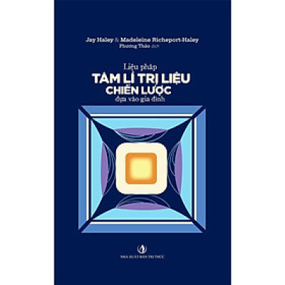 LIỆU PHÁP TÂM LÍ TRỊ LIỆU CHIẾN LƯỢC DỰA VÀO GIA ĐÌNH – Jay Haley& Madeleine Richeport-Haley – Phương Thảo dịch – Tri Văn Books – NXB Tri Thức