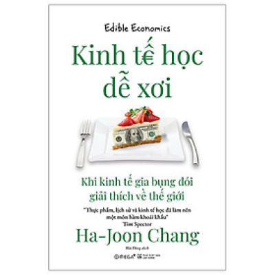 Sách - Kinh Tế Học Dễ Xơi - Khi Kinh Tế Gia Bụng Đói Giải Thích Về Thế Giới - Ha-Joon Chang - Nhà xuất bản Hà Nội