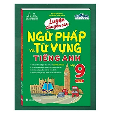 GLOBAL SUCCESS - LUYỆN CHUYÊN SÂU NGỮ PHÁP VÀ TỪ VỰNG TIẾNG ANH LỚP 9 TẬP 2.