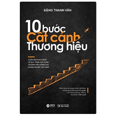 [Bìa cứng] 10 BƯỚC CẤT CÁNH THƯƠNG HIỆU - CUỐN SÁCH VỀ XÂY DỰNG THƯƠNG HIỆU MÀ BẤT KỲ NHÀ LÃNH ĐẠO DOANH NGHIỆP NÀO CŨNG CẦN SỞ HỮU - Đặng Thanh Vân - Alpha Books - NXB Công Thương