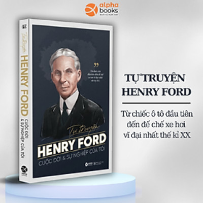Tự Truyện Henry Ford: Cuộc Đời Và Sự Nghiệp Của Tôi - Từ Chiếc Ô Tô Đầu Tiên Đến Đế Chế Xe Hơi Vĩ Đại Nhất Thế Kỷ XX 
