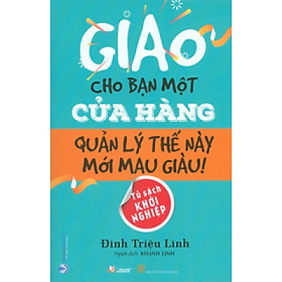 GIAO CHO BẠN MỘT CỬA HÀNG - QUẢN LÝ THẾ NÀY MỚI MAU GIÀU - Tủ sách Khởi Nghiệp
