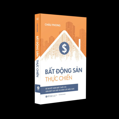 Bất Động Sản Thực Chiến - Bí Quyết Nắm Bắt Thời Cơ, Săn Đất Giá Hời Và Sinh Lời Hiệu Quả (Châu Phong)