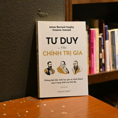 Tư Duy Như Chính Trị Gia: Những Bậc Hiền Triết, Học Giả Và Chính Khách Quan Trọng Nhất Mọi Thời Đại