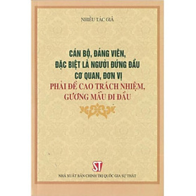 Sách - Cán Bộ, Đảng Viên, Đặc Biệt Là Người Đứng Đầu Cơ Quan, Đơn Vị Phải Đề Cao Trách Nhiệm, Gương Mẫu Đi Đầu - NXB Chính Trị Quốc Gia