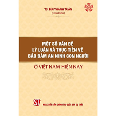 Một số vấn đề lý luận và thực tiễn về bảo đảm an ninh con người ở Việt Nam hiện nay (bản in 2023)