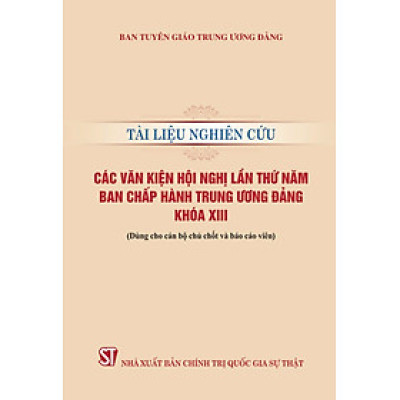 Tài liệu nghiên cứu các văn kiện Hội nghị lần thứ năm Ban Chấp hành Trung ương Đảng khoá XIII (Dùng cho cán bộ chủ chốt và báo cáo viên)