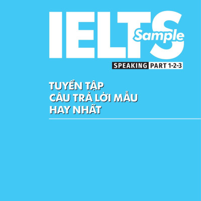 IELTS Sample Speaking Part 1-2-3 Tuyển Tập Câu Trả Lời Mẫu Hay Nhất