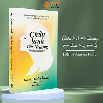Chữa Lành Tổn Thương Hậu Thao Túng Tâm Lý - Cẩm Nang Giúp Phụ Nữ Nhận Diện Và Ứng Phó Với Lạm Dụng Cảm Xúc (Tiến Sĩ Amelia Kelley)