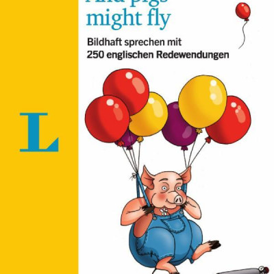 Langenscheidt And pigs might fly: Bildhaft sprechen mit 250 englischen Redewendungen