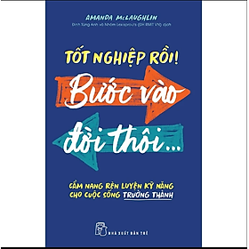 Sách Tốt Nghiệp Rồi! Bước Vào Đời Thôi - Cẩm Nang Rèn Luyện Kỹ Năng Cho Cuộc Sống Trưởng Thành