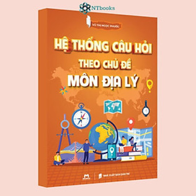 Sách Hệ Thống Câu Hỏi Theo Chủ Đề Môn Địa Lý - Vũ Thị Ngọc Phước