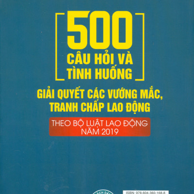 500 Câu Hỏi Và Tình Huống Giải Quyết Các Vướng Mắc, Tranh Chấp Lao Động Theo Bộ Luật Lao Động Năm 2019
