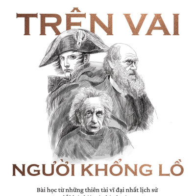 Trên Vai Người Khổng Lồ - Bài Học Từ Những Thiên Tài Vĩ Đại Nhất Lịch Sử Để Khác Biệt Và Thành Công