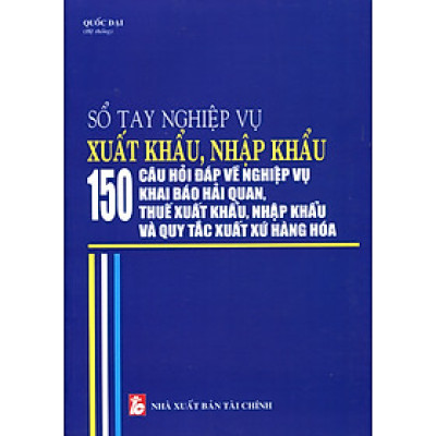 Sổ Tay Công Tác Xuất Khẩu, Nhập Khẩu – Những Quy Định Mới Nhất Về Hoạt Động Xuất Khẩu, Nhập Khẩu Theo Luật Quản Lý Ngoại Thương Và Thủ Tục Khai Báo Hải Quan