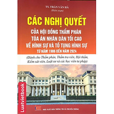  Các Nghị Quyết Của Hội Đồng Thẩm Phán Toà Án Nhân Dân Tối Cao Về Hình Sự Và Tố Tụng Hình Sự Từ Năm 1986 Đến Năm 2024