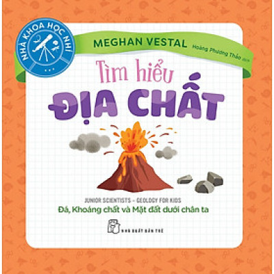   TÌM HIỂU ĐỊA CHẤT - ĐÁ, KHOÁNG CHẤT VÀ MẶT ĐẤT DƯỚI CHÂN TA