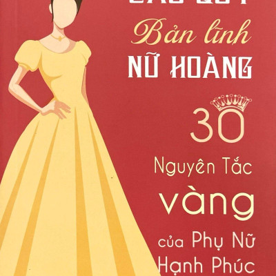 Phẩm Cách Cao Quý - Bản Lĩnh Nữ Hoàng - 30 Nguyên Tắc Vàng Của Phụ Nữ Hạnh Phúc