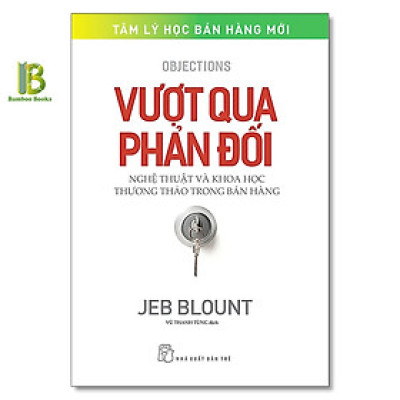 Sách - Vượt Qua Phản Đối - Nghệ Thuật Và Khoa Học Thương Thảo Trong Bán Hàng - Jeb Blount - NXB Trẻ
