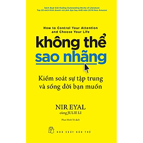 Không Thể Sao Nhãng - Kiểm Soát Sự Tập Trung Và Sống Đời Bạn Muốn - Indistractable - How To Control Your Attention And Choose Your Life