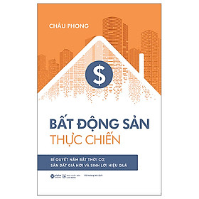 Bất Động Sản Thực Chiến - Bí Quyết Nắm Bắt Thời Cơ, Săn Đất Giá Hời Và Sinh Lời Hiệu Quả - Châu Phong - Nhà xuất bản Lao Động