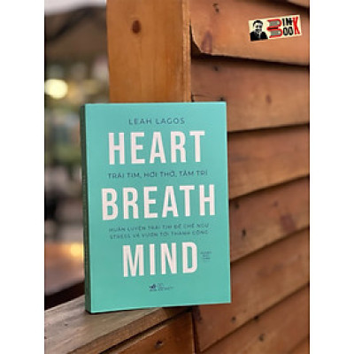 TRÁI TIM, HƠI THỞ, TÂM TRÍ (HUẤN LUYỆN TRÁI TIM ĐỂ CHẾ NGỰ STRESS VÀ VƯƠN TỚI THÀNH CÔNG) - Leah Lagos - Hoàng Đức Long - Nhã Nam - NXB Thế Giới.