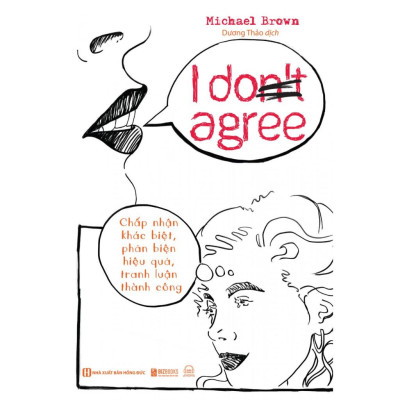 Sách : I Don’t Agree: Chấp nhận sự khác biệt, phản biện hiệu quả, tranh luận thành công