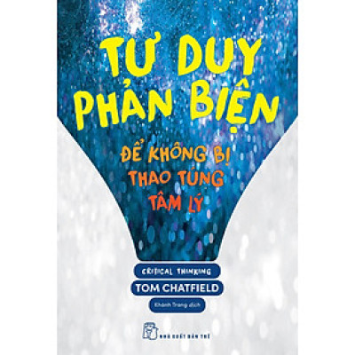 TƯ DUY PHẢN BIỆN - ĐỂ KHÔNG BỊ THAO TÚNG TÂM LÝ - Tom Chatfield - Khánh Trang dịch - (bìa mềm)